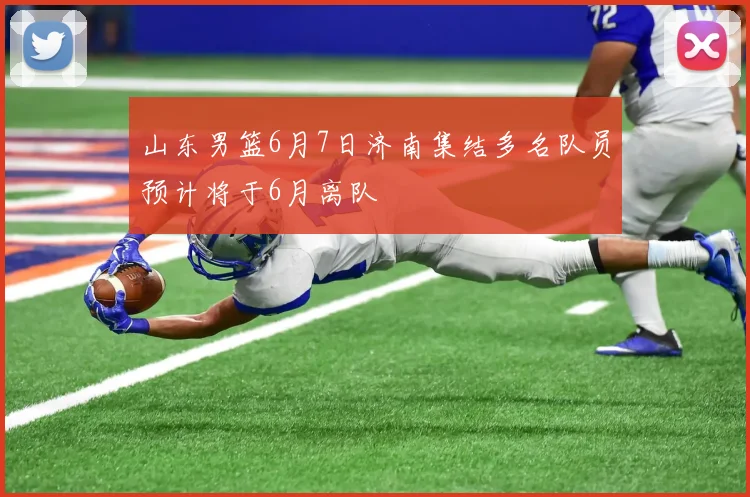 山东男篮6月7日济南集结多名队员预计将于6月离队