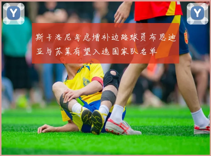 斯卡洛尼考虑增补边路球员布恩迪亚与苏莱有望入选国家队名单