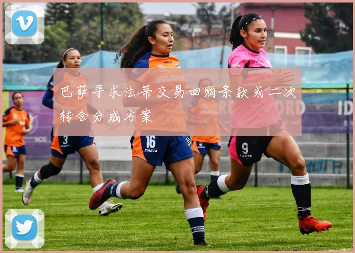 巴萨寻求法蒂交易回购条款或二次转会分成方案
