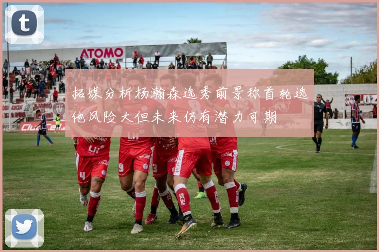 拓媒分析杨瀚森选秀前景称首轮选他风险大但未来仍有潜力可期
