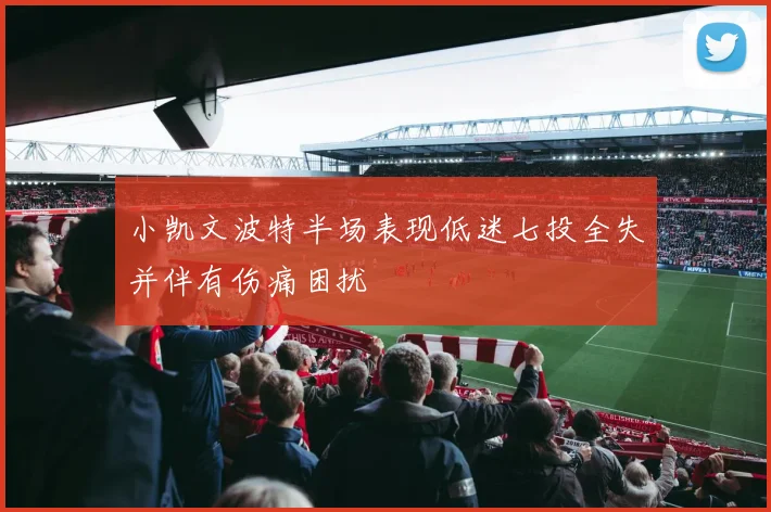 小凯文波特半场表现低迷七投全失并伴有伤痛困扰