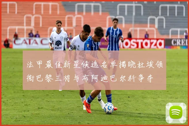 法甲最佳新星候选名单揭晓杜埃领衔巴黎三将与布阿迪巴尔科争夺