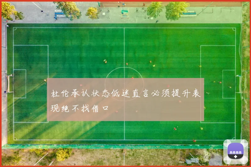 杜伦承认状态低迷直言必须提升表现绝不找借口